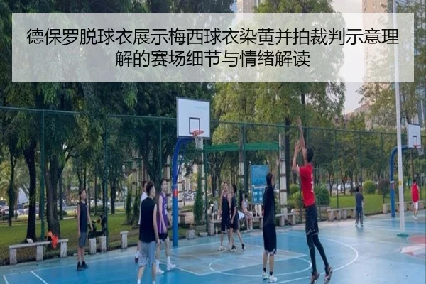 德保罗脱球衣展示梅西球衣染黄并拍裁判示意理解的赛场细节与情绪解读