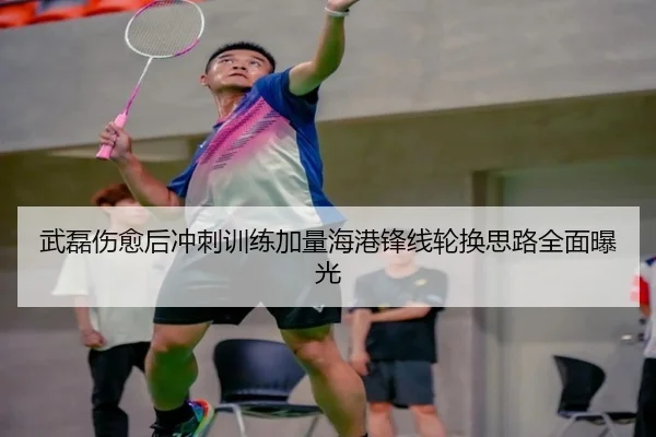 武磊伤愈后冲刺训练加量海港锋线轮换思路全面曝光